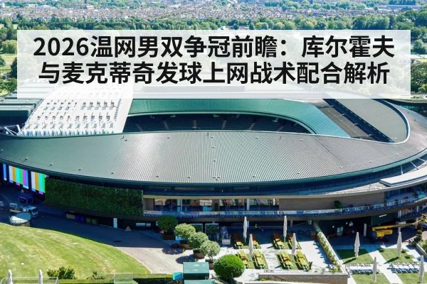 2026温网男双争冠前瞻:库尔霍夫与麦克蒂奇发球上网战术配合解析