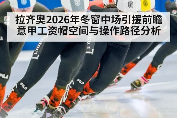 拉齐奥2026年冬窗中场引援前瞻 意甲工资帽空间与操作路径分析